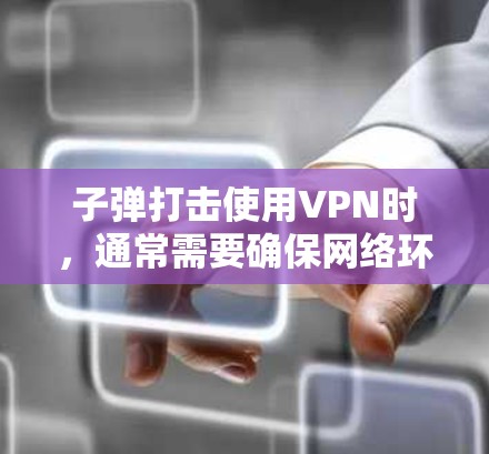 子弹打击使用VPN时,通常需要确保网络环境的安全性和稳定性。以下是使用弹火进行网络打击时可能需要的VPN服务 子弹打击使用VPN时,通常需要确保网络环境的安全性和稳定性。以下是使用弹火进行网络打击时可能需要的VPN服务