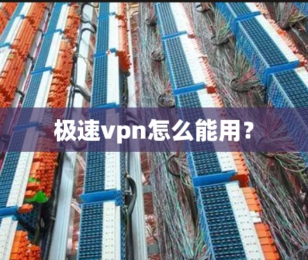 极速vpn怎么能用? 极速vpn怎么能用?