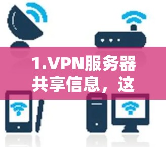 1.VPN服务器共享信息,这些信息通常包括服务器的IP地址、服务器名称、服务器号以及服务器的服务器号,这些信息可能用于提高访问速度,防止非法使用,以及提供安全提示 1.VPN服务器共享信息,这些信息通常包括服务器的IP地址、服务器名称、服务器号以及服务器的服务器号,这些信息可能用于提高访问速度,防止非法使用,以及提供安全提示