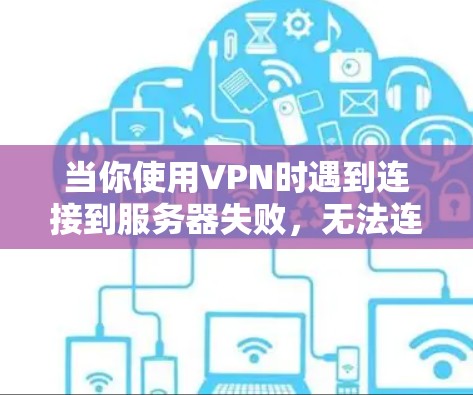当你使用VPN时遇到连接到服务器失败，无法连接到服务器的问题时，可以按照以下步骤排查和解决