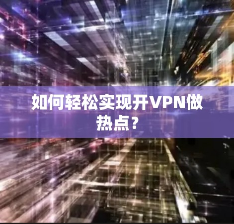 如何轻松实现开VPN做热点? 如何轻松实现开VPN做热点?