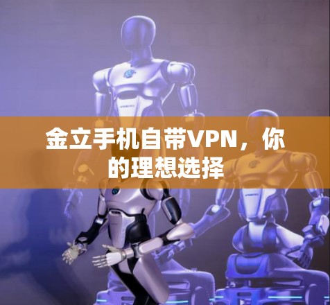 金立手机自带VPN,你的理想选择 金立手机自带VPN,你的理想选择