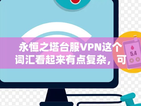 永恒之塔台服VPN这个词汇看起来有点复杂，可能是某个网络用语、游戏梗或某个特定领域的术语。如果你能提供更多上下文，比如是在什么语境下看到的这个词，或者它来自哪个领域，我可能能更好地帮助你理解它的含义