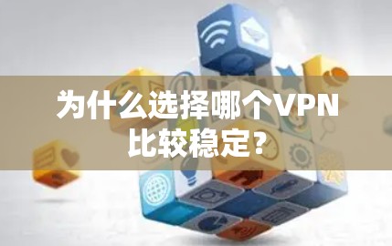 为什么选择哪个VPN比较稳定? 为什么选择哪个VPN比较稳定?