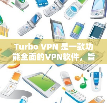 Turbo VPN 是一款功能全面的VPN软件,旨在为用户提供高效、安全的网络连接体验。以下是关于Turbo VPN的详细说明 Turbo VPN 是一款功能全面的VPN软件,旨在为用户提供高效、安全的网络连接体验。以下是关于Turbo VPN的详细说明