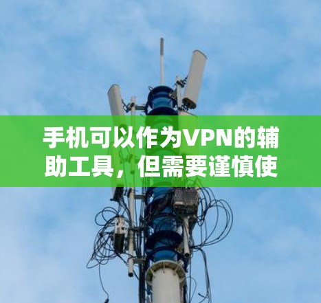 手机可以作为VPN的辅助工具，但需要谨慎使用，确保设置正确，避免隐藏数据，同时保持警惕，防范网络攻击和数据泄露的风险。以下是详细的信息