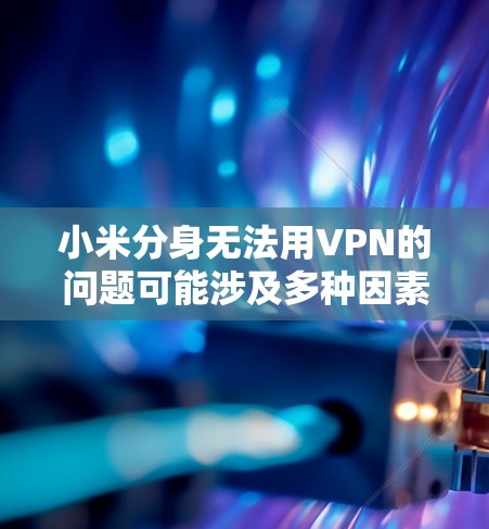 小米分身无法用VPN的问题可能涉及多种因素,以下是一些可能的原因和解决方法 小米分身无法用VPN的问题可能涉及多种因素,以下是一些可能的原因和解决方法