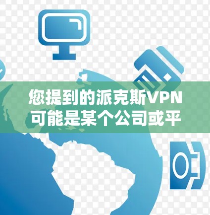 您提到的派克斯VPN可能是某个公司或平台的VPN服务。如果您无法访问或使用该服务，通常可以通过以下方式解决