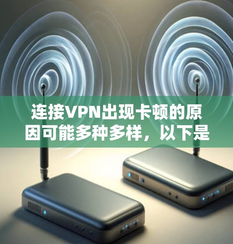 连接VPN出现卡顿的原因可能多种多样,以下是一些可能的原因和解决方法 连接VPN出现卡顿的原因可能多种多样,以下是一些可能的原因和解决方法