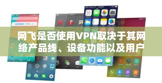 网飞是否使用VPN取决于其网络产品线、设备功能以及用户的具体需求。以下是对网飞是否需要VPN的综合分析