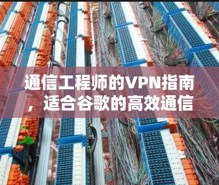 通信工程师的VPN指南,适合谷歌的高效通信解决方案 通信工程师的VPN指南,适合谷歌的高效通信解决方案