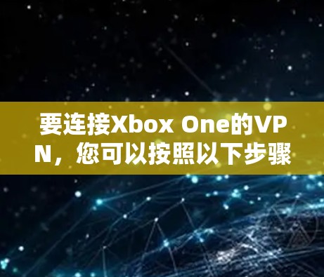 要连接Xbox One的VPN，您可以按照以下步骤进行