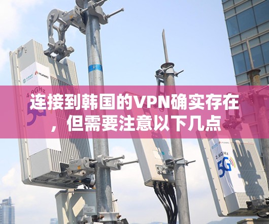 连接到韩国的VPN确实存在,但需要注意以下几点 连接到韩国的VPN确实存在,但需要注意以下几点