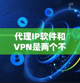 代理IP软件和VPN是两个不同的技术领域,各自有不同的应用场景和功能。以下是对这两种工具的清晰区分 代理IP软件和VPN是两个不同的技术领域,各自有不同的应用场景和功能。以下是对这两种工具的清晰区分