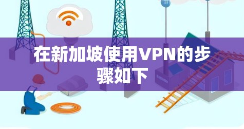 在新加坡使用VPN的步骤如下