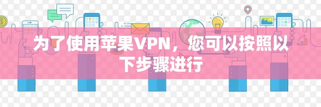 为了使用苹果VPN，您可以按照以下步骤进行