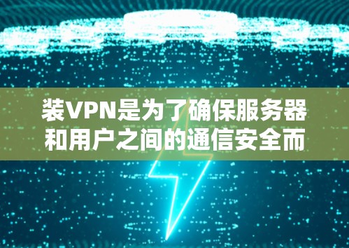 装VPN是为了确保服务器和用户之间的通信安全而使用的软件或工具。以下是装VPN的基本步骤和注意事项