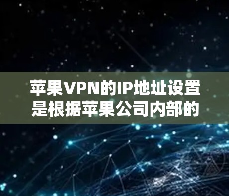 苹果VPN的IP地址设置是根据苹果公司内部的网络管理规则进行的。苹果公司通常会管理自己的内部网络，包括内部服务器和外部服务器，这些服务器的IP地址都是基于苹果的内部配置进行设置的