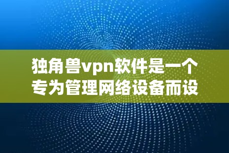 独角兽vpn软件是一个专为管理网络设备而设计的工具，旨在帮助用户更有效地管理网络连接。以下是对独角兽vpn软件的详细分析