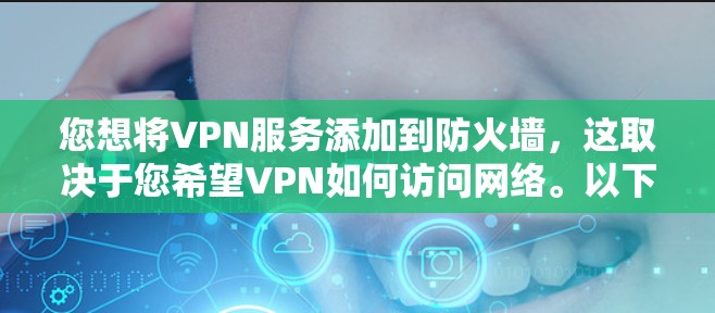 您想将VPN服务添加到防火墙，这取决于您希望VPN如何访问网络。以下是两种常见情况的解决方案