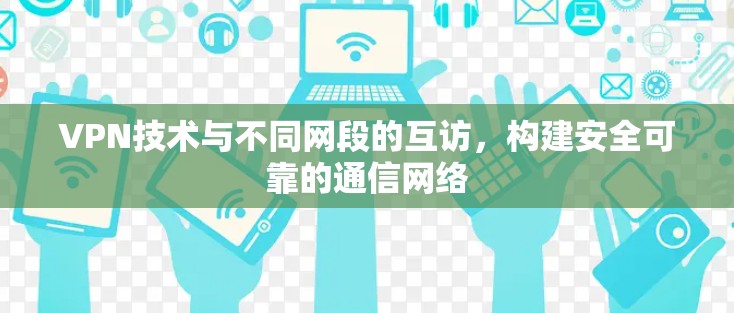 VPN技术与不同网段的互访，构建安全可靠的通信网络