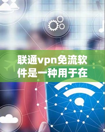联通vpn免流软件是一种用于在线保密通信中的软件,允许用户使用VPN连接,同时无需流通过程,直接连接。以下是关于联通vpn免流软件的详细说明 联通vpn免流软件是一种用于在线保密通信中的软件,允许用户使用VPN连接,同时无需流通过程,直接连接。以下是关于联通vpn免流软件的详细说明