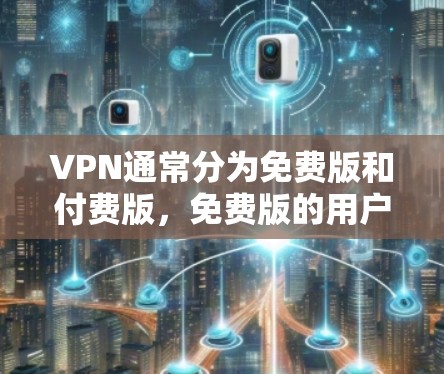 VPN通常分为免费版和付费版，免费版的用户可以使用一些基本功能，而付费版的用户则可以享受更多高级功能。以下是一些关键点
