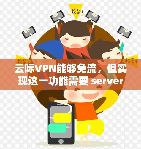 云际VPN能够免流，但实现这一功能需要 server和云服务器的处理能力、网络负载情况以及云服务器的资源管理功能的支持。以下是一些步骤和建议