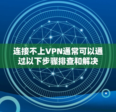 连接不上VPN通常可以通过以下步骤排查和解决 连接不上VPN通常可以通过以下步骤排查和解决