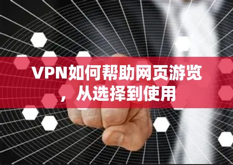 VPN如何帮助网页游览,从选择到使用 VPN如何帮助网页游览,从选择到使用