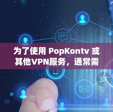 为了使用 PopKontv 或其他VPN服务，通常需要通过以下步骤