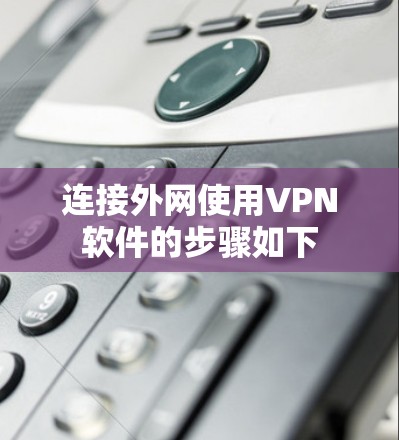 连接外网使用VPN软件的步骤如下