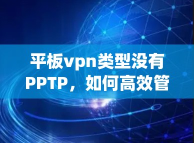平板vpn类型没有PPTP，如何高效管理大量文件