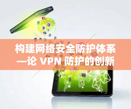 构建网络安全防护体系—论 VPN 防护的创新与优化