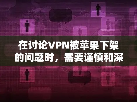 在讨论VPN被苹果下架的问题时，需要谨慎和深入地进行分析。以下是对这一问题的逐步总结和解释