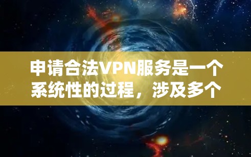 申请合法VPN服务是一个系统性的过程,涉及多个步骤和知识。以下是一步步的指南,帮助你有效地使用合法VPN服务 申请合法VPN服务是一个系统性的过程,涉及多个步骤和知识。以下是一步步的指南,帮助你有效地使用合法VPN服务