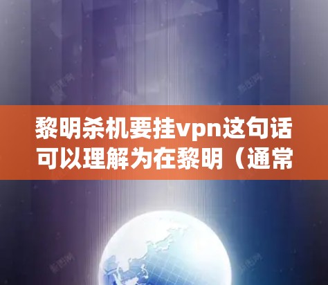 黎明杀机要挂vpn这句话可以理解为在黎明（通常指清晨或第一天）时使用加密技术（挂vpn）来保护自己的数据或控制。黎明时期通常是加密技术的高潮期，用于保护用户或机构的账户、数据或网络安全