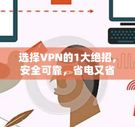 选择VPN的1大绝招，安全可靠，省电又省钱