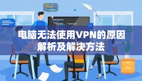 电脑无法使用VPN的原因解析及解决方法 电脑无法使用VPN的原因解析及解决方法
