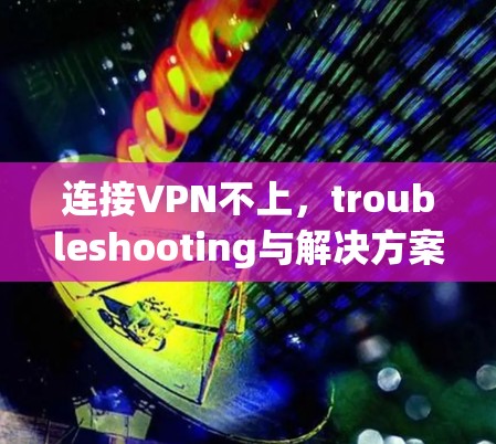 连接VPN不上,troubleshooting与解决方案 连接VPN不上,troubleshooting与解决方案