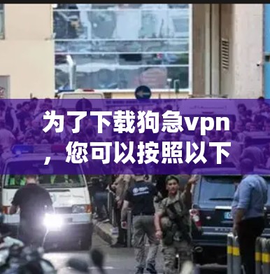 为了下载狗急vpn，您可以按照以下步骤进行