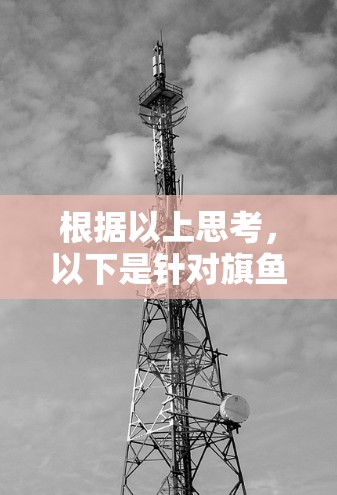 根据以上思考,以下是针对旗鱼VPN的逐步解决方案 根据以上思考,以下是针对旗鱼VPN的逐步解决方案