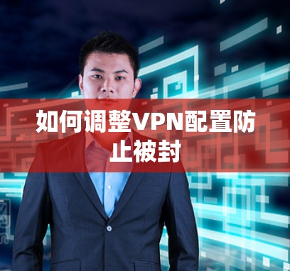 如何调整VPN配置防止被封