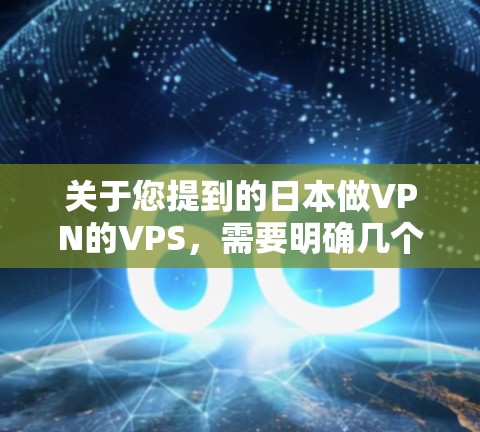 关于您提到的日本做VPN的VPS,需要明确几个关键点 关于您提到的日本做VPN的VPS,需要明确几个关键点