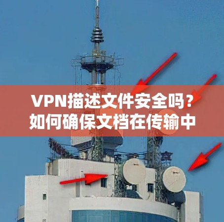 VPN描述文件安全吗？如何确保文档在传输中获得高度隐私保护