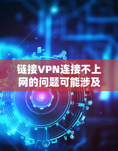 链接VPN连接不上网的问题可能涉及多个因素,包括网络连接、防火墙设置、VPN软件配置或防火墙限制。以下是一些可能的解决方案 链接VPN连接不上网的问题可能涉及多个因素,包括网络连接、防火墙设置、VPN软件配置或防火墙限制。以下是一些可能的解决方案
