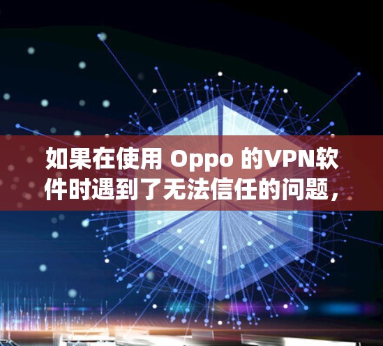 如果在使用 Oppo 的VPN软件时遇到了无法信任的问题,以下是一些可能的解决方案 如果在使用 Oppo 的VPN软件时遇到了无法信任的问题,以下是一些可能的解决方案