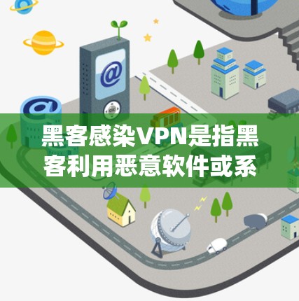 黑客感染VPN是指黑客利用恶意软件或系统，攻击并感染特定的VPN服务器或网络，从而窃取用户的数据和 internet access。以下是关于黑客感染VPN的详细分析