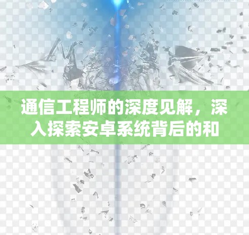 通信工程师的深度见解,深入探索安卓系统背后的和平与守护 通信工程师的深度见解,深入探索安卓系统背后的和平与守护
