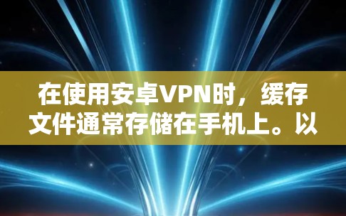在使用安卓VPN时，缓存文件通常存储在手机上。以下是解决缓存位置问题的步骤